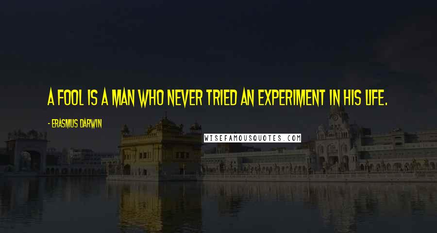 Erasmus Darwin Quotes: A fool is a man who never tried an experiment in his life.