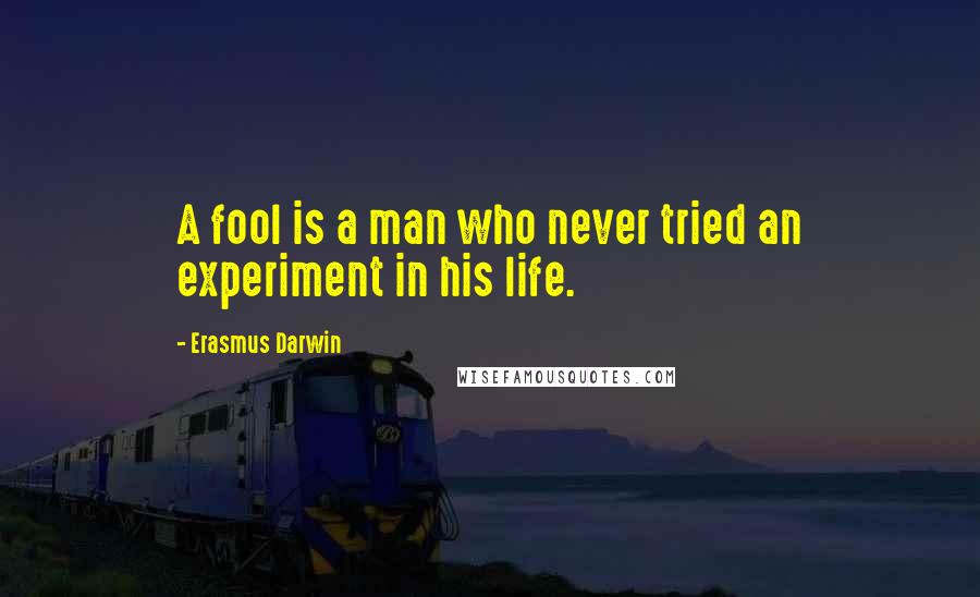 Erasmus Darwin Quotes: A fool is a man who never tried an experiment in his life.