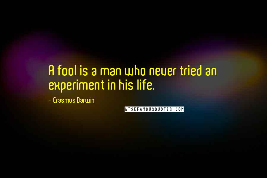 Erasmus Darwin Quotes: A fool is a man who never tried an experiment in his life.