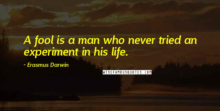 Erasmus Darwin Quotes: A fool is a man who never tried an experiment in his life.