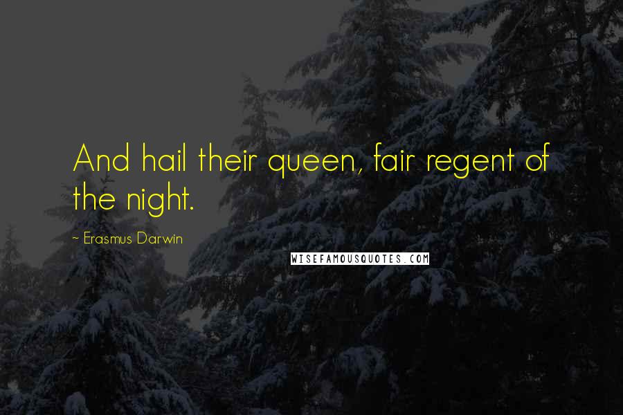 Erasmus Darwin Quotes: And hail their queen, fair regent of the night.