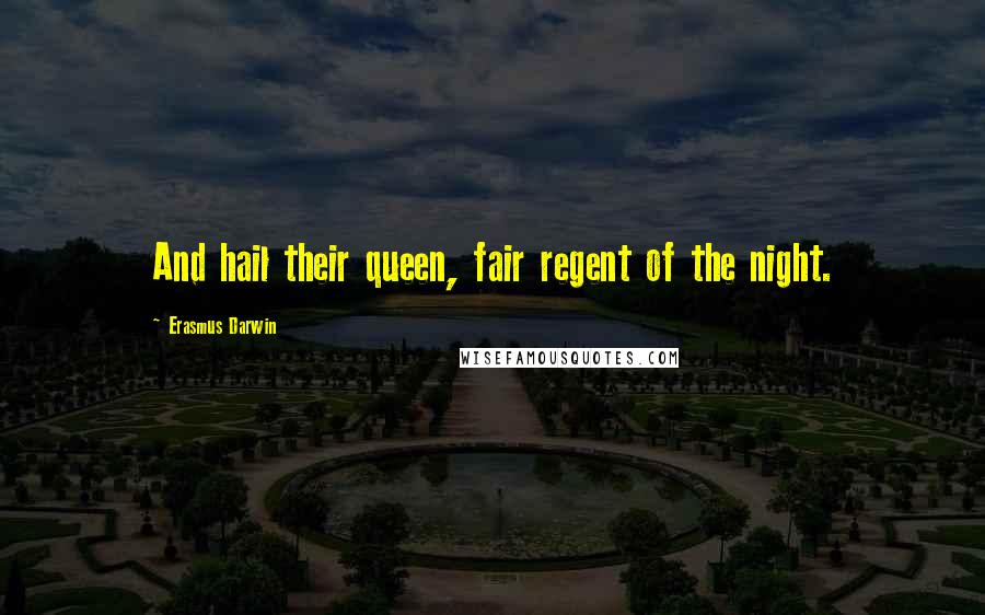 Erasmus Darwin Quotes: And hail their queen, fair regent of the night.