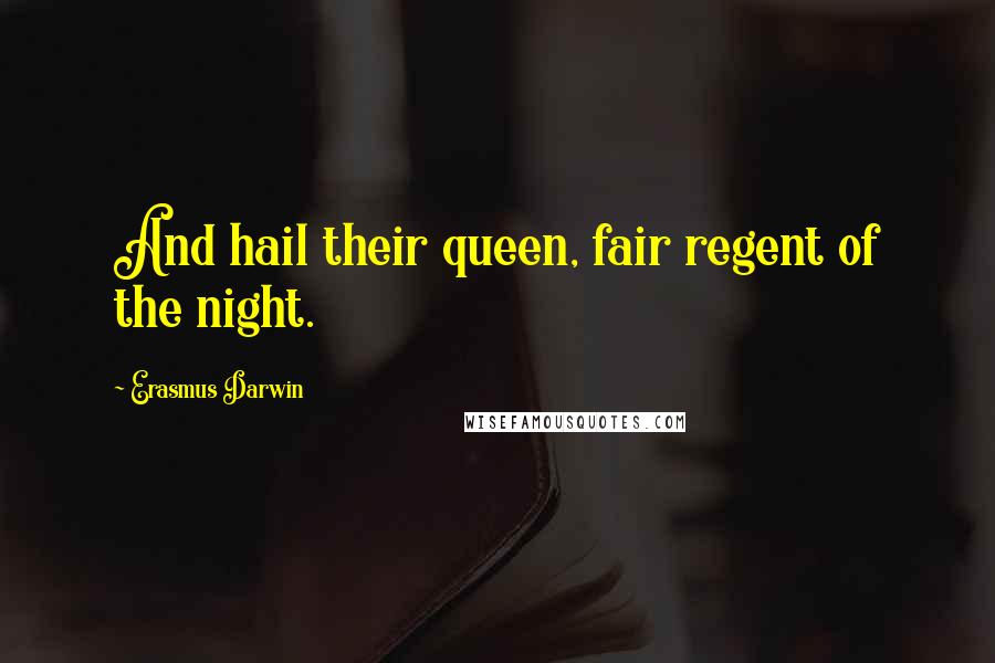 Erasmus Darwin Quotes: And hail their queen, fair regent of the night.