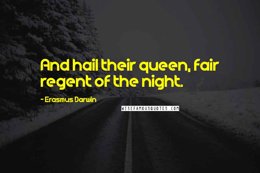 Erasmus Darwin Quotes: And hail their queen, fair regent of the night.