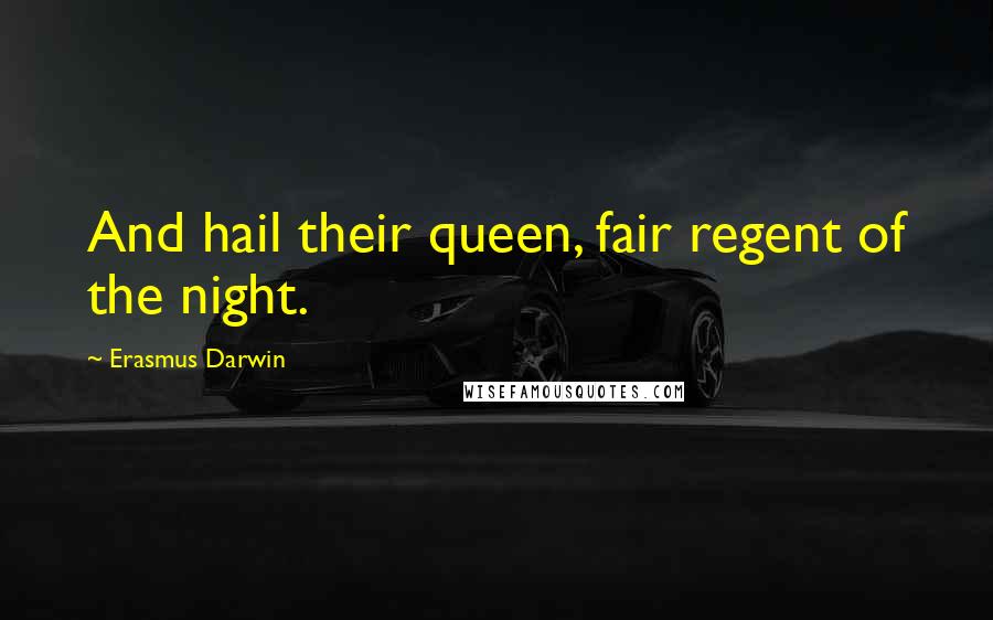 Erasmus Darwin Quotes: And hail their queen, fair regent of the night.