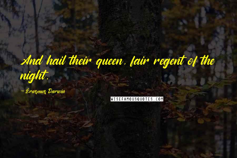 Erasmus Darwin Quotes: And hail their queen, fair regent of the night.