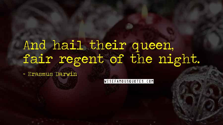 Erasmus Darwin Quotes: And hail their queen, fair regent of the night.