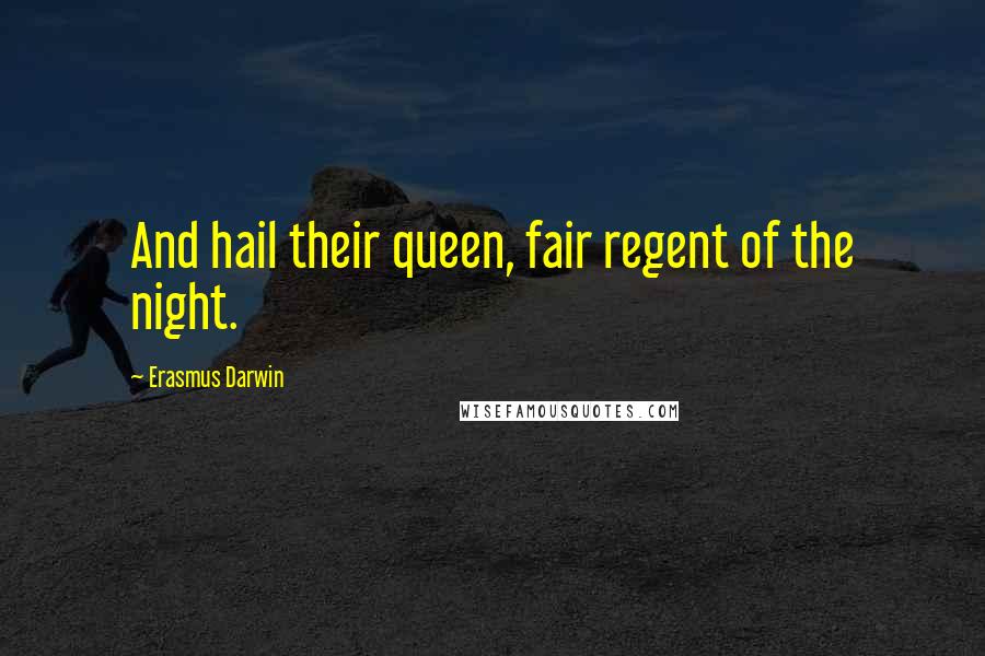 Erasmus Darwin Quotes: And hail their queen, fair regent of the night.