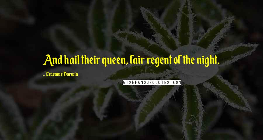 Erasmus Darwin Quotes: And hail their queen, fair regent of the night.