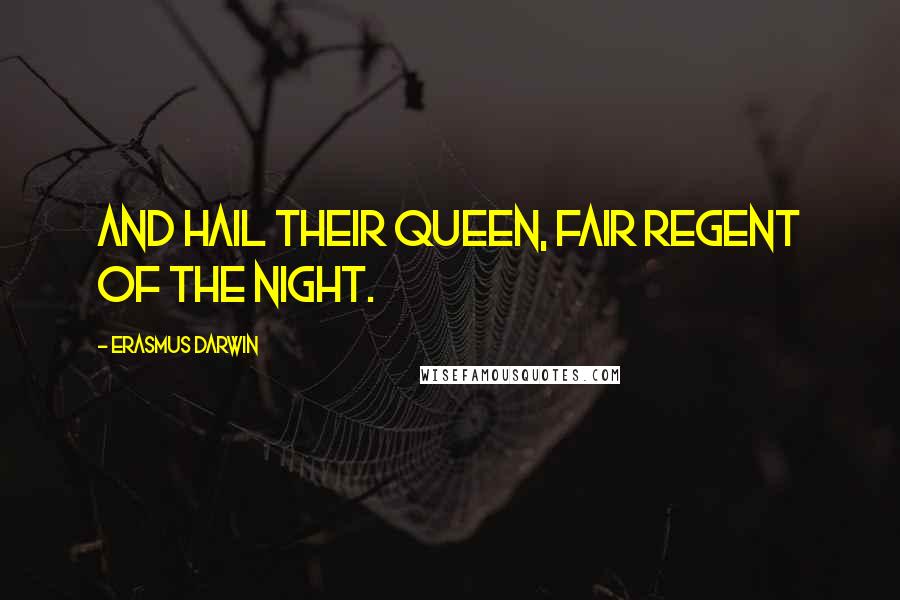 Erasmus Darwin Quotes: And hail their queen, fair regent of the night.