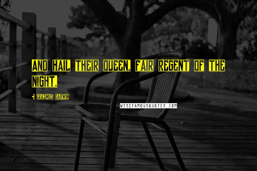 Erasmus Darwin Quotes: And hail their queen, fair regent of the night.