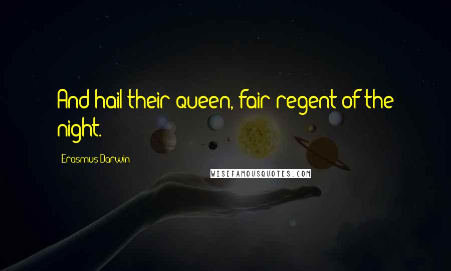 Erasmus Darwin Quotes: And hail their queen, fair regent of the night.