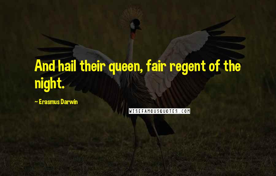 Erasmus Darwin Quotes: And hail their queen, fair regent of the night.