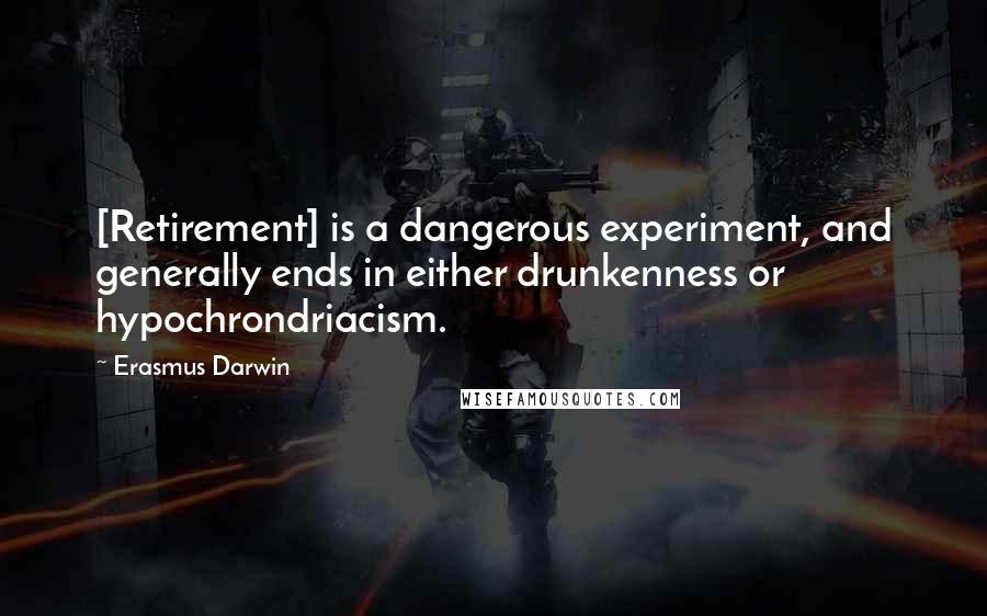 Erasmus Darwin Quotes: [Retirement] is a dangerous experiment, and generally ends in either drunkenness or hypochrondriacism.