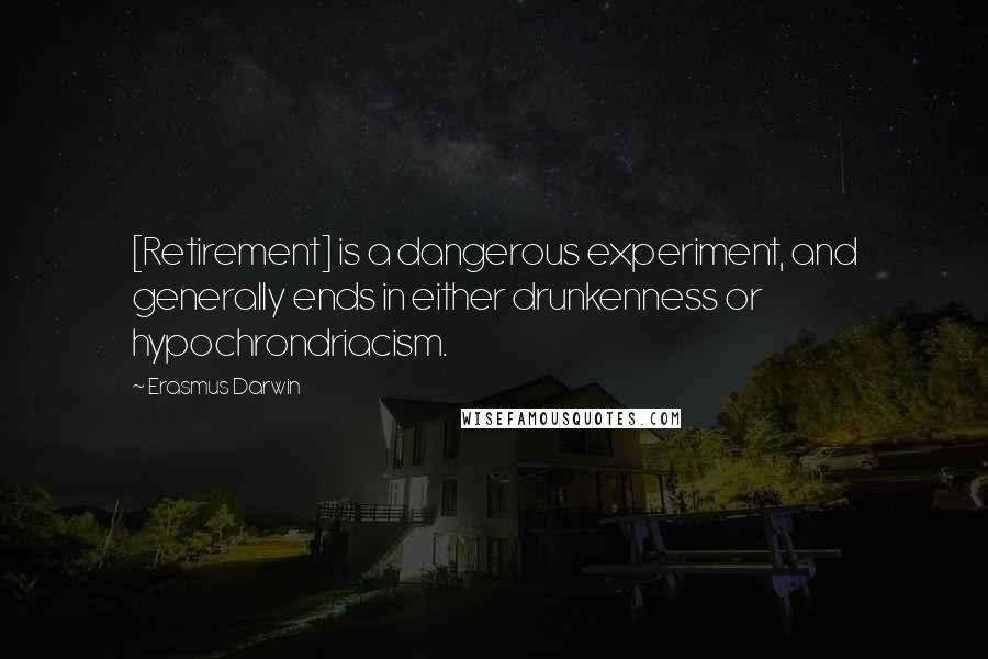 Erasmus Darwin Quotes: [Retirement] is a dangerous experiment, and generally ends in either drunkenness or hypochrondriacism.