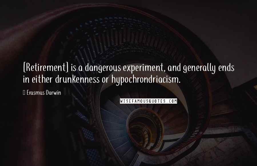 Erasmus Darwin Quotes: [Retirement] is a dangerous experiment, and generally ends in either drunkenness or hypochrondriacism.