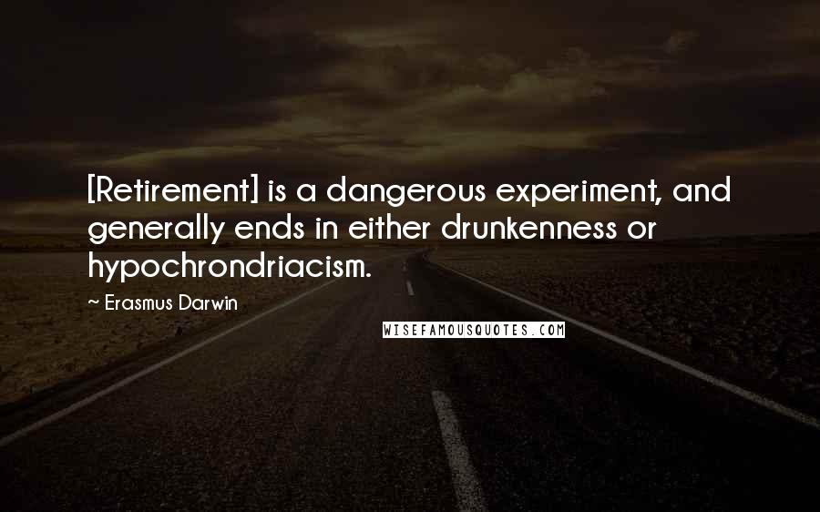 Erasmus Darwin Quotes: [Retirement] is a dangerous experiment, and generally ends in either drunkenness or hypochrondriacism.