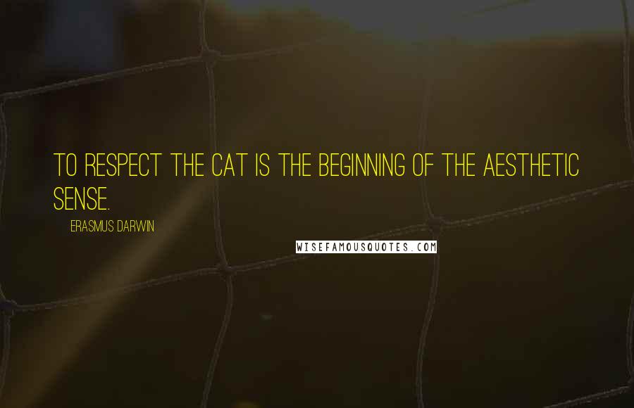 Erasmus Darwin Quotes: To respect the cat is the beginning of the aesthetic sense.