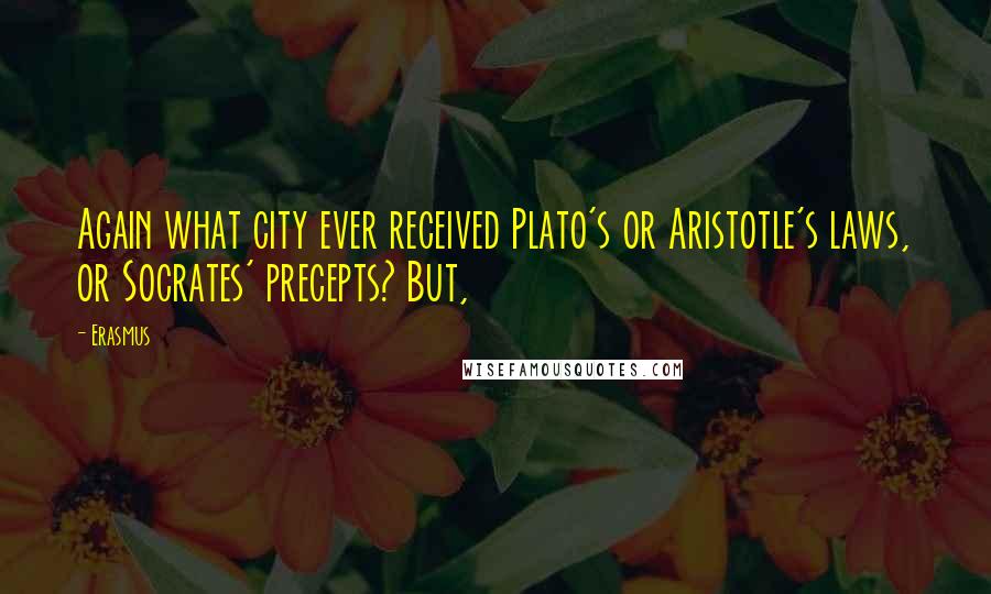 Erasmus Quotes: Again what city ever received Plato's or Aristotle's laws, or Socrates' precepts? But,