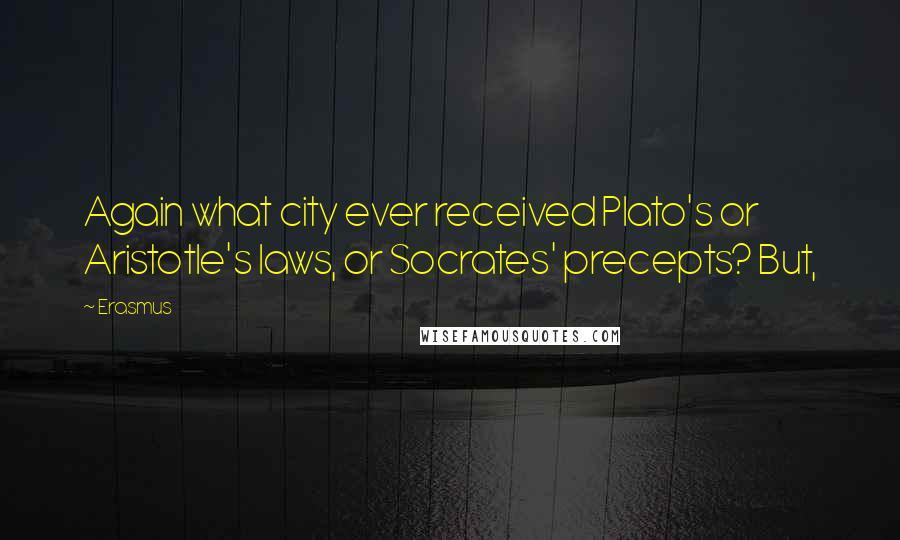 Erasmus Quotes: Again what city ever received Plato's or Aristotle's laws, or Socrates' precepts? But,