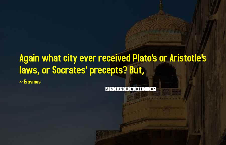 Erasmus Quotes: Again what city ever received Plato's or Aristotle's laws, or Socrates' precepts? But,