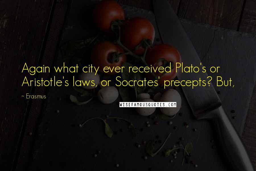 Erasmus Quotes: Again what city ever received Plato's or Aristotle's laws, or Socrates' precepts? But,