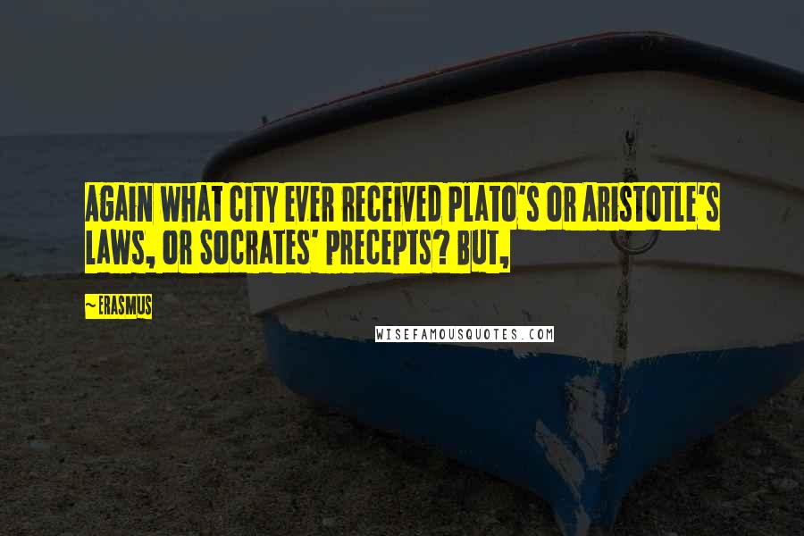 Erasmus Quotes: Again what city ever received Plato's or Aristotle's laws, or Socrates' precepts? But,