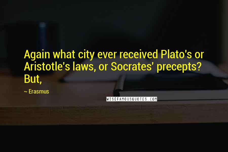 Erasmus Quotes: Again what city ever received Plato's or Aristotle's laws, or Socrates' precepts? But,