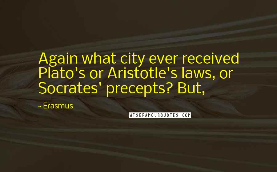 Erasmus Quotes: Again what city ever received Plato's or Aristotle's laws, or Socrates' precepts? But,