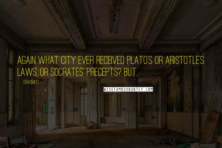 Erasmus Quotes: Again what city ever received Plato's or Aristotle's laws, or Socrates' precepts? But,