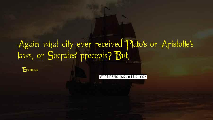 Erasmus Quotes: Again what city ever received Plato's or Aristotle's laws, or Socrates' precepts? But,