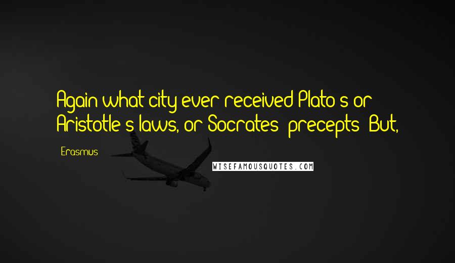 Erasmus Quotes: Again what city ever received Plato's or Aristotle's laws, or Socrates' precepts? But,