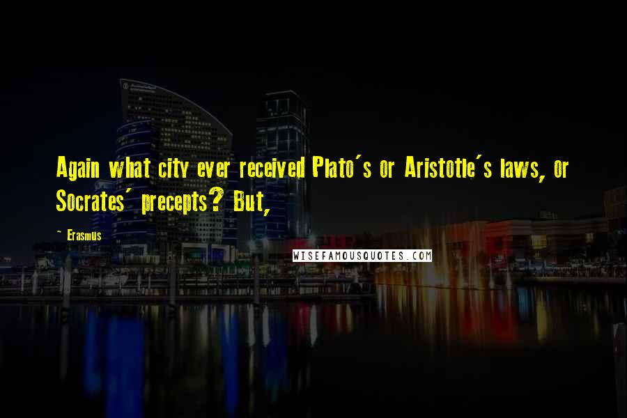 Erasmus Quotes: Again what city ever received Plato's or Aristotle's laws, or Socrates' precepts? But,