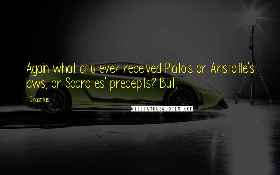Erasmus Quotes: Again what city ever received Plato's or Aristotle's laws, or Socrates' precepts? But,