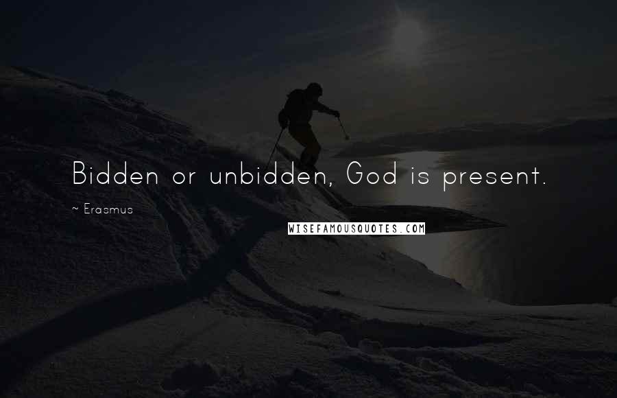 Erasmus Quotes: Bidden or unbidden, God is present.