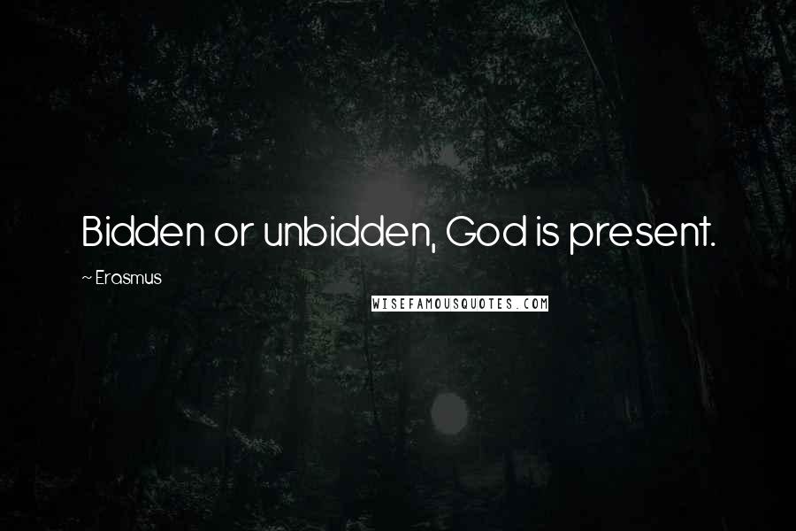 Erasmus Quotes: Bidden or unbidden, God is present.