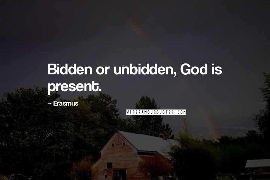 Erasmus Quotes: Bidden or unbidden, God is present.