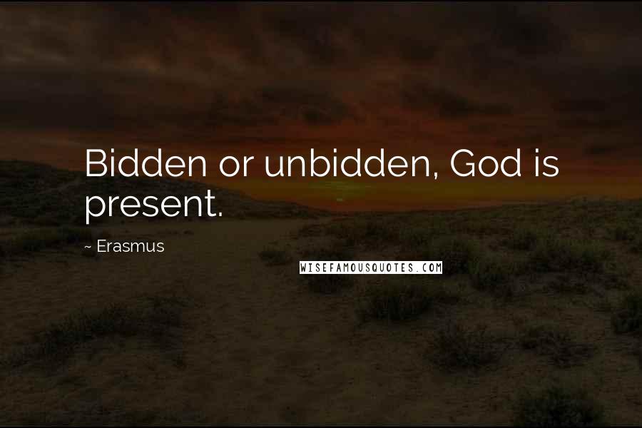 Erasmus Quotes: Bidden or unbidden, God is present.