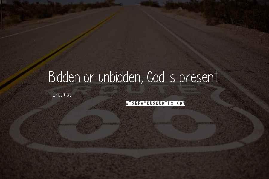 Erasmus Quotes: Bidden or unbidden, God is present.