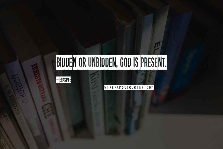 Erasmus Quotes: Bidden or unbidden, God is present.