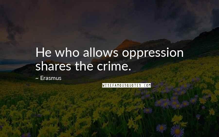 Erasmus Quotes: He who allows oppression shares the crime.