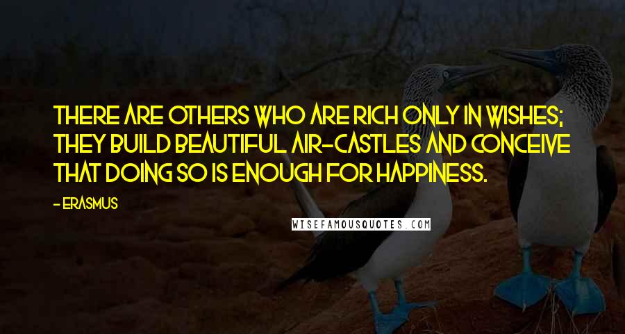 Erasmus Quotes: There are others who are rich only in wishes; they build beautiful air-castles and conceive that doing so is enough for happiness.