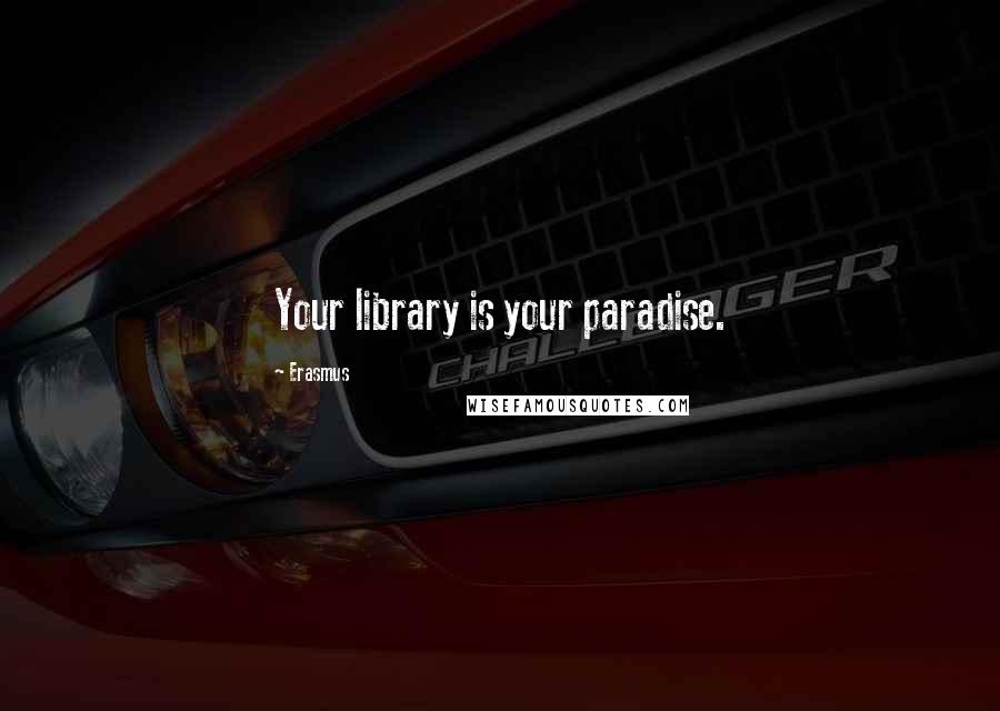 Erasmus Quotes: Your library is your paradise.