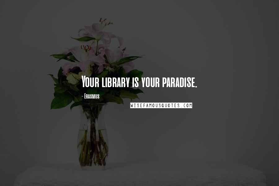 Erasmus Quotes: Your library is your paradise.