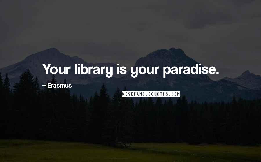 Erasmus Quotes: Your library is your paradise.