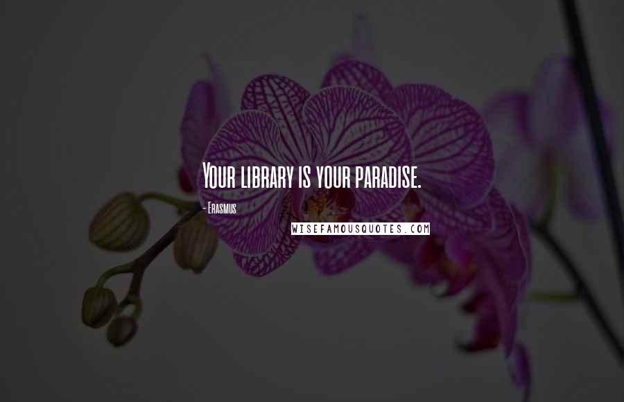 Erasmus Quotes: Your library is your paradise.