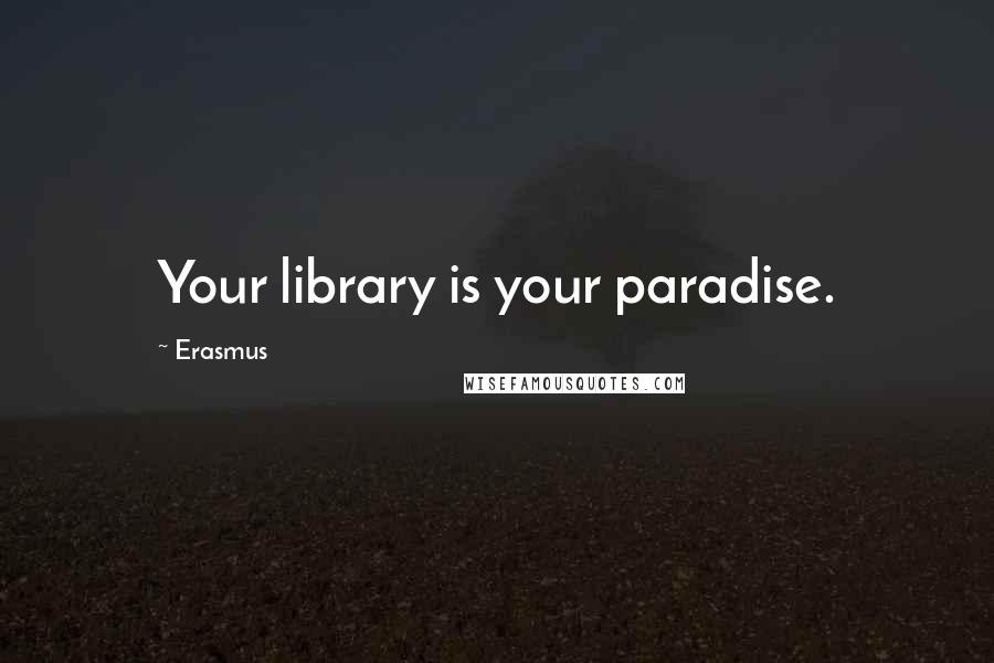 Erasmus Quotes: Your library is your paradise.