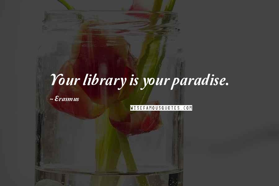 Erasmus Quotes: Your library is your paradise.