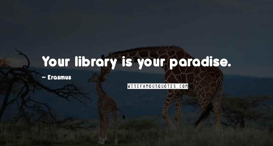 Erasmus Quotes: Your library is your paradise.