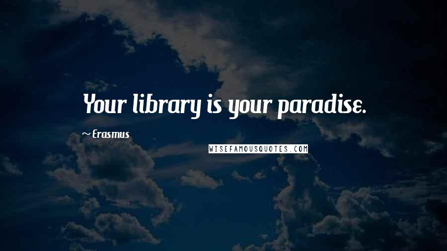 Erasmus Quotes: Your library is your paradise.